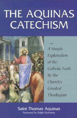 The Aquinas Catechism: A Simple Explanation of the Catholic Faith by the Church's Greatest Theologian by Thomas Aquinas