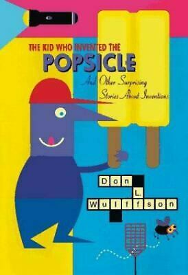 The Kid Who Invented the Popsicle: And Other Surprising Stories About Inventions by Don L. Wulffson