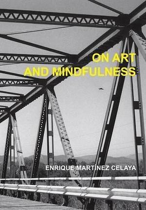 On Art and Mindfulness by Enrique Martinez Celaya, Enrique Martinez Celaya