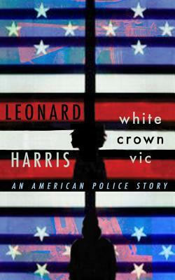 White Crown Vic: An American Police Story by Leonard Harris