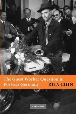 The Guest Worker Question in Postwar Germany by Rita Chin