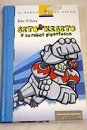 Sito Kesito y su robot gigantesco by Dav Pilkey, Martin Ontiveros