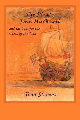The Pirate John Mucknell and the Hunt for the Wreck of the John by Todd Stevens
