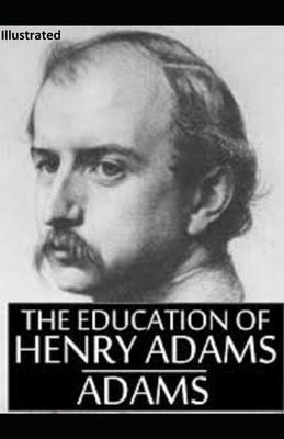 The Education of Henry Adams ILLUSTRATED by Henry Adams