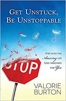 Get Unstuck, Be Unstoppable: Step into the Amazing Life God Imagined for You by Valorie Burton