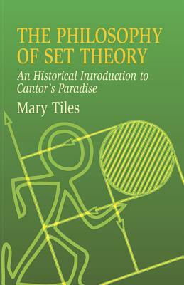The Philosophy of Set Theory: An Historical Introduction to Cantor's Paradise by Mary Tiles