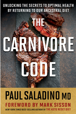 The Carnivore Code: Unlocking the Secrets to Optimal Health by Returning to Our Ancestral Diet by Paul Saladino