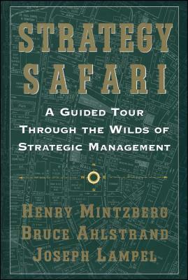 Strategy Safari: A Guided Tour Through the Wilds of Strategic Mangament by Bruce Ahlstrand, Joseph Lampel, Henry Mintzberg