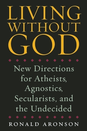 Living Without God: New Directions for Atheists, Agnostics, Secularists, and the Undecided by Ronald Aronson