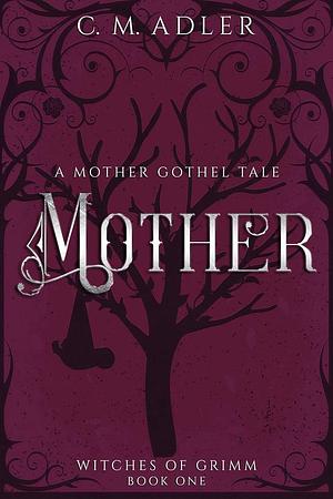 Mother: A Deliciously Dark Fairytale Retelling (Witches of Grimm Book 1) by CM Adler