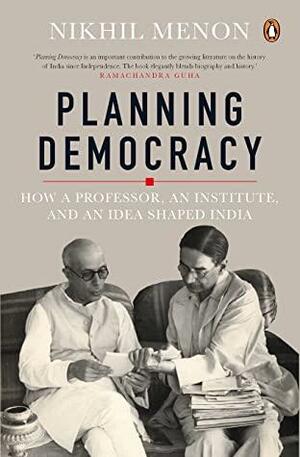 Planning Democracy: How A Professor, An Institute, And An Idea Shaped India by Nikhil Menon