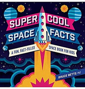 Super Cool Space Facts: A Fun, Fact-filled Space Book for Kids by Bruce Betts