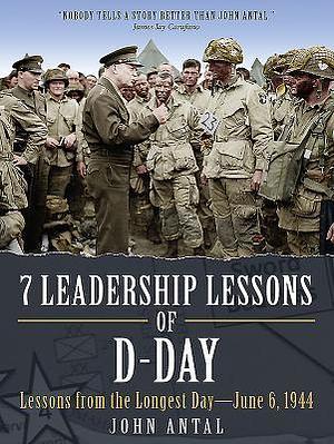 7 Leadership Lessons of D-Day: Lessons from the Longest Day―June 6, 1944 by John F. Antal, John F. Antal