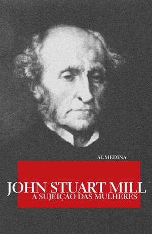 A Sujeição das Mulheres by John Stuart Mill, Bernardo de Vasconcelos, Benedita Bettencourt