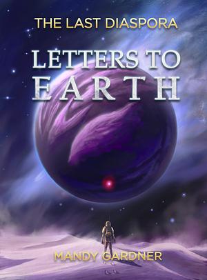 Letters to Earth: The Last Diaspora Book 1 by Mandy Gardner