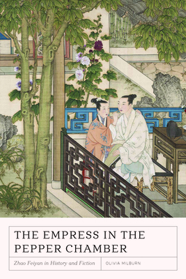 The Empress in the Pepper Chamber: Zhao Feiyan in History and Fiction by Olivia Milburn