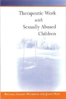 Therapeutic Work with Sexually Abused Children by Randall Easton Wickham, Janet West