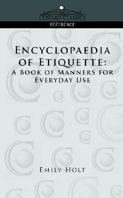 Encyclopaedia of Etiquette: A Book of Manners for Everyday Use by Emily Holt