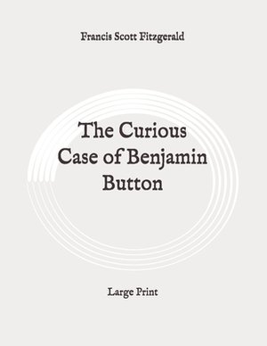 The Curious Case of Benjamin Button: Large Print by F. Scott Fitzgerald