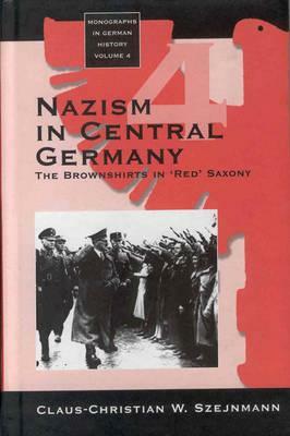 Nazism in Central Germany: The Brownshirts in 'red' Saxony by Claus-Christian W. Szejnmann