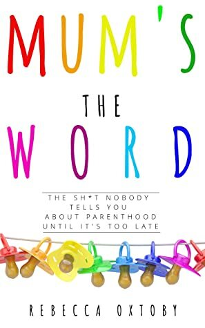 Mum's the Word: The sh*t nobody tells you about parenthood until it's too late by Rebecca Oxtoby