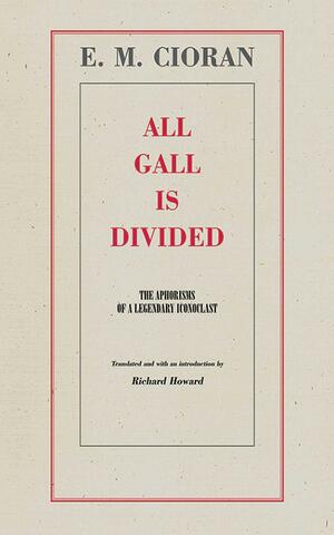 All Gall Is Divided: The Aphorisms of a Legendary Iconoclast by E.M. Cioran, Richard Howard