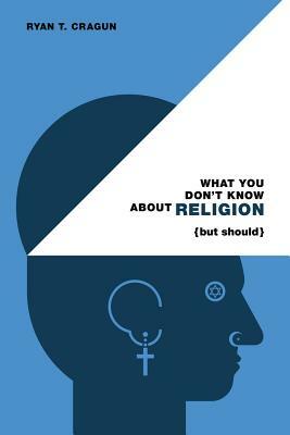 What You Don't Know about Religion (But Should) by Ryan T. Cragun