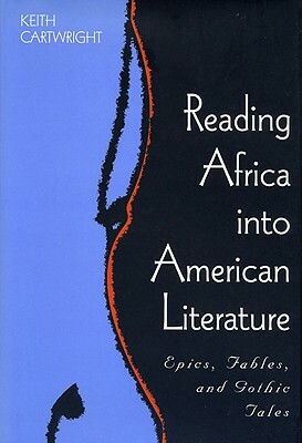 Reading Africa Into American Literature: Epics, Fables, and Gothic Tales by Keith Cartwright