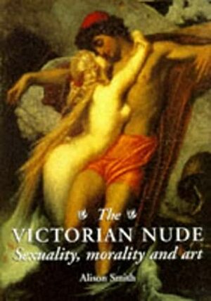 The Victorian Nude: Sexuality, Morality, And Art by Alison Smith