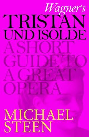 Wagner's Tristan und Isolde: A Short Guide to a Great Opera (Great Operas) by Michael Steen
