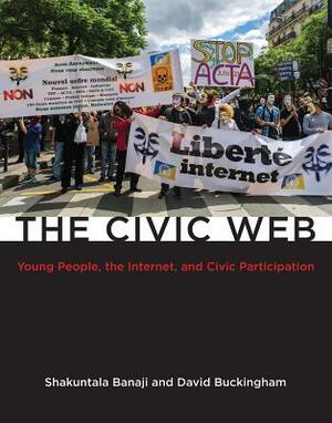 The Civic Web: Young People, the Internet, and Civic Participation by Shakuntala Banaji, David Buckingham