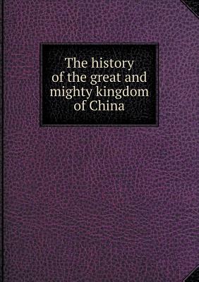 The history of the great and mighty kingdom of China and the situation thereof by Juan González de Mendoza