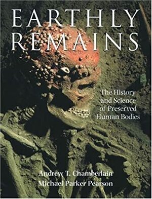 Earthly Remains: The History and Science of Preserved Human Bodies by Michael Parker Pearson
