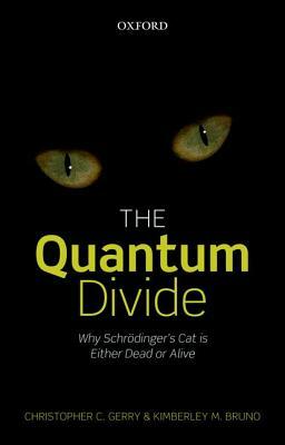 The Quantum Divide: Why Schrodinger's Cat Is Either Dead or Alive by Kimberley M. Bruno, Christopher C. Gerry