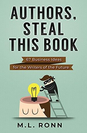 Authors, Steal This Book: 67 Business Ideas for the Writers of the Future by M.L. Ronn