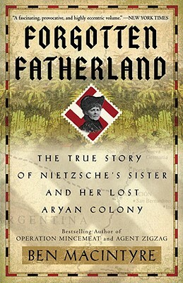Forgotten Fatherland: The True Story of Nietzsche's Sister and Her Lost Aryan Colony by Ben Macintyre
