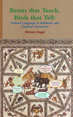 Beasts that Teach, Birds that Tell: Animal Language in Rabbinic and Classical Literatures by Eliezer Segal