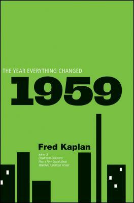 1959: The Year Everything Changed by Fred Kaplan