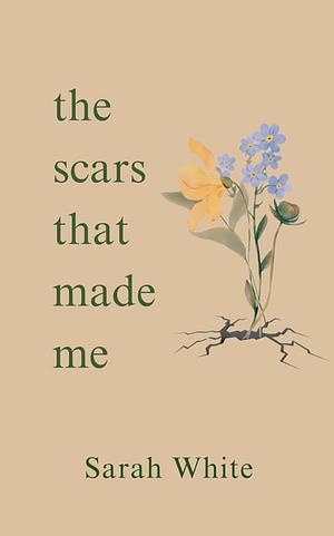 The Scars That Made Me by Sarah White