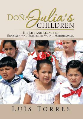 Dona Julia's Children: The Life and Legacy of Educational Reformer Vahac Mardirosian by Luis Torres