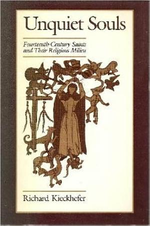Unquiet Souls: Fourteenth-century Saints and Their Religious Milieu by Richard Kieckhefer, Richard Alan Kieckhefer