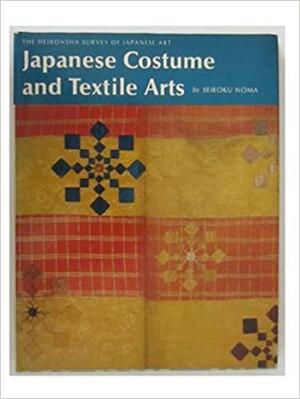 Japanese Costume and Textile Arts by Seiroku Noma