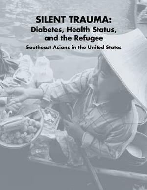 Silent Trauma: Diabetes, Health Status, and the Refugee Southeast Asians in the United States by National Institutes of Health, National Diabetes Education Program, Centers For Dis And Prevention