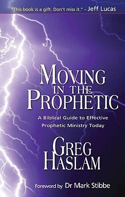 Moving in the Prophetic: A Biblical Guide to Effective Prophetic Ministry Today by Greg Haslam