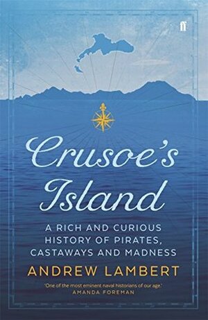 Crusoe's Island: A Rich and Curious History of Pirates, Castaways and Madness by Andrew D. Lambert