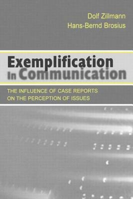 Exemplification in Communication: the influence of Case Reports on the Perception of Issues by Hans-Bernd Brosius, Dolf Zillmann