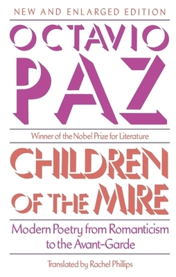 Children of the Mire: Modern Poetry from Romanticism to the Avant-Garde, Revised and Enlarged Edition by Octavio Paz