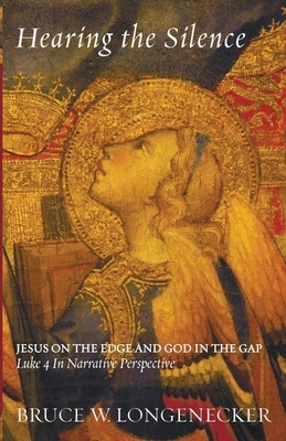 Hearing the Silence: Jesus on the Edge and God in the Gap--Luke 4 in Narrative Perspective by Bruce W. Longenecker