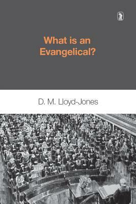 What is an Evangelical: by D. M. Lloyd-Jones, Martyn Lloyd-Jones