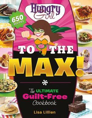 Hungry Girl to the Max!: The Ultimate Guilt-Free Cookbook by Lisa Lillien